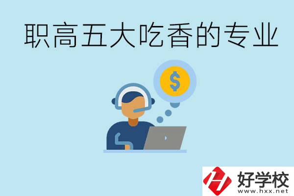 職高五大吃香專業(yè)是哪些？湖南有哪些職高有這些專業(yè)？