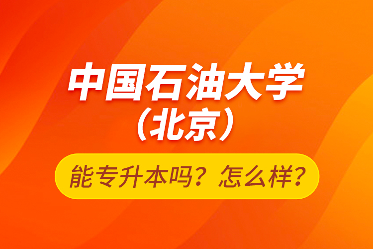 中國石油大學(xué)（北京）能專升本嗎？怎么樣？