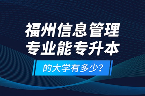 福州信息管理專業(yè)能專升本的大學(xué)有多少？