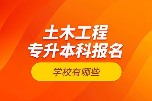 土木工程專升本科報名學(xué)校有哪些？