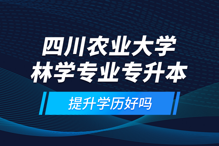 四川農(nóng)業(yè)大學(xué)林學(xué)專(zhuān)業(yè)專(zhuān)升本提升學(xué)歷好嗎？