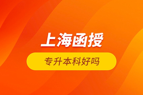 上海函授專升本科好嗎？