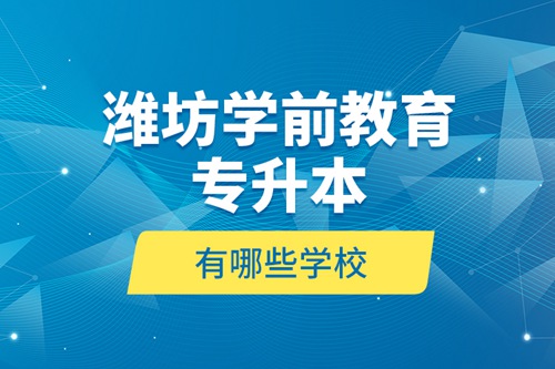 濰坊學(xué)前教育專(zhuān)升本有哪些學(xué)校？
