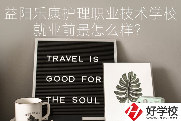 益陽樂康護(hù)理職業(yè)技術(shù)學(xué)校到底好不好？就業(yè)前景怎么樣？