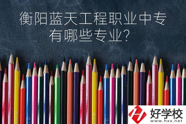 衡陽藍(lán)天工程職業(yè)中專怎么樣？有哪些專業(yè)？