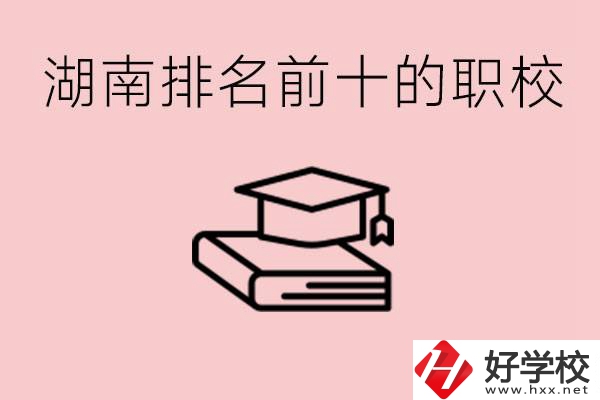 湖南排名前十職業(yè)學(xué)校是哪些？具體位置在哪里？