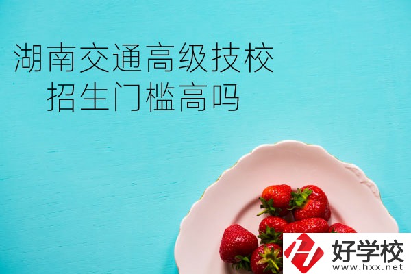 湖南交通高級(jí)技校招生門(mén)檻高嗎？專業(yè)有哪些？