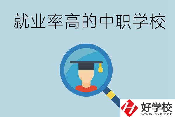 懷化有哪些就業(yè)率比較高的中職學校？