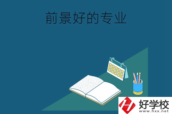 長沙的中職學(xué)校有哪些發(fā)展前景較好的專業(yè)？