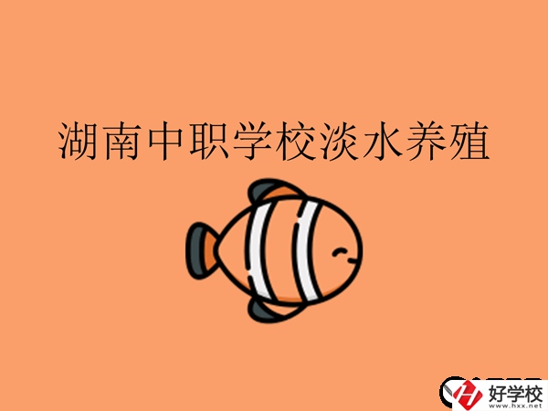 在湖南，哪些中職學(xué)校開(kāi)設(shè)了淡水養(yǎng)殖專(zhuān)業(yè)?