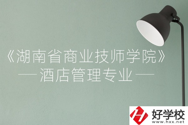 湖南省商業(yè)技師學(xué)院的酒店管理專業(yè)怎么樣？