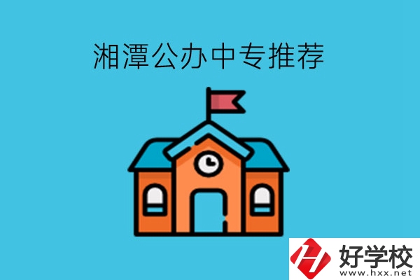 湘潭學生注意，這里有湘潭公辦中專推薦!