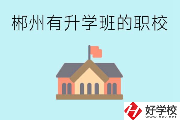郴州有哪些職校有升學班？升學率怎么樣？