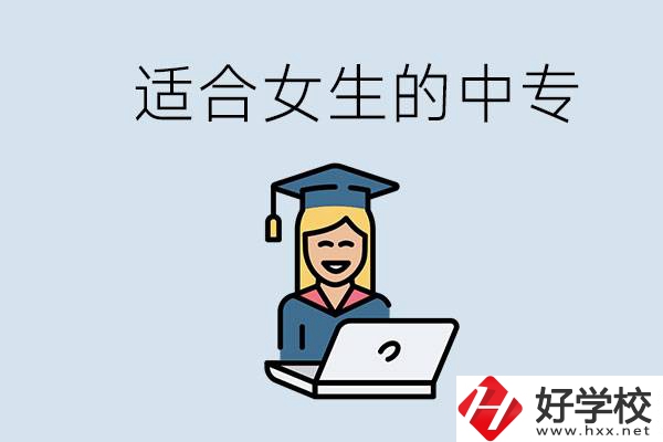 湖南省有哪些適合女生的中專學(xué)校？女生學(xué)什么專業(yè)好？