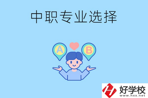 湖南中職該怎么選專業(yè)？有什么專業(yè)推薦？