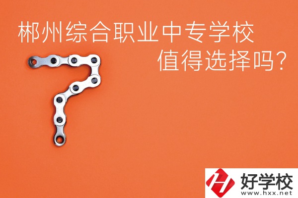 郴州綜合職業(yè)中專學(xué)校值得選擇嗎？