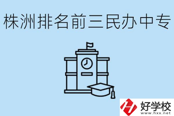 株洲市排名前三的民辦中專學(xué)校是哪些？學(xué)費(fèi)多少？