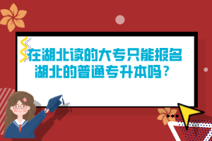 在湖北讀的大專只能報(bào)名湖北的普通專升本嗎？