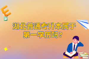 湖北普通專升本屬于第一學(xué)歷嗎？