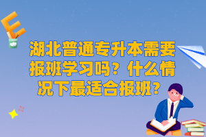 湖北普通專升本需要報班學(xué)習(xí)嗎？什么情況下最適合報班？