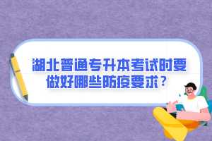 湖北普通專升本考試時要做好哪些防疫要求？