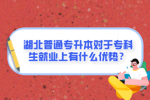 湖北普通專升本對(duì)于?？粕蜆I(yè)上有什么優(yōu)勢(shì)？