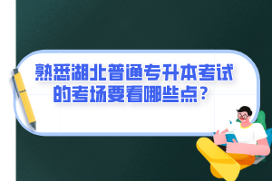 熟悉湖北普通專升本考試的考場(chǎng)要看哪些點(diǎn)？