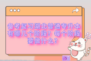 備考復習湖北普通專升本有哪幾個階段？每個階段要做什么？