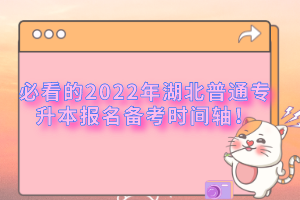 必看的2022年湖北普通專升本報(bào)名備考時(shí)間軸！