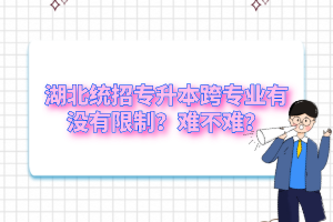湖北統(tǒng)招專升本跨專業(yè)有沒有限制？難不難？