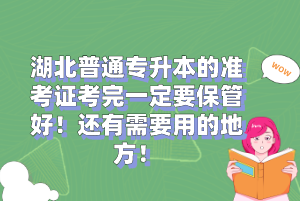 湖北普通專升本的準(zhǔn)考證考完一定要保管好！還有需要用的地方！