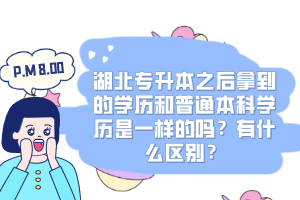 湖北專升本之后拿到的學(xué)歷和普通本科學(xué)歷是一樣的嗎？有什么區(qū)別？