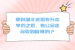 拿到湖北統(tǒng)招專升本學(xué)歷之后，考公會(huì)還會(huì)收到歧視嗎？