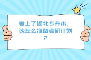 考上了湖北專升本，該怎么準備考研計劃？