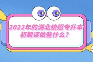 2022年的湖北統(tǒng)招專升本初期該做些什么？