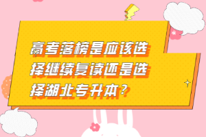 高考落榜是應(yīng)該選擇繼續(xù)復(fù)讀還是選擇湖北專升本？
