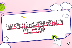湖北專升本要考多少分才能考取二本？