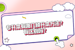 專升本有哪幾種升本方法？有區(qū)別嗎？