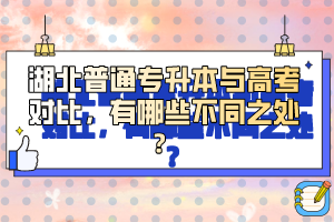 湖北普通專升本與高考對比，有哪些不同之處？