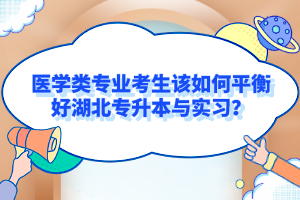 醫(yī)學類專業(yè)考生該如何平衡好湖北專升本與實習？