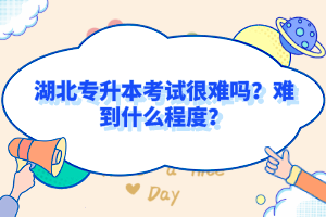 湖北專升本考試很難嗎？難到什么程度？