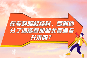 在?？圃盒炜?、受到處分了還能參加湖北普通專升本嗎？