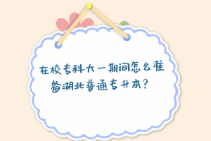 在校專科大一期間怎么準(zhǔn)備湖北普通專升本？