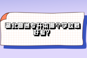 湖北普通專升本哪個學校最好考？