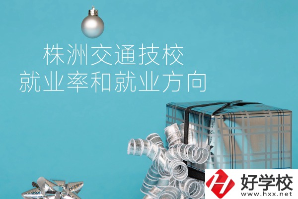 株洲交通技校怎么樣？就業(yè)率和就業(yè)方向如何？