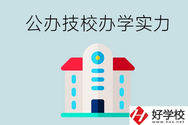 長沙公辦技校有哪些？辦學(xué)實(shí)力怎么樣？
