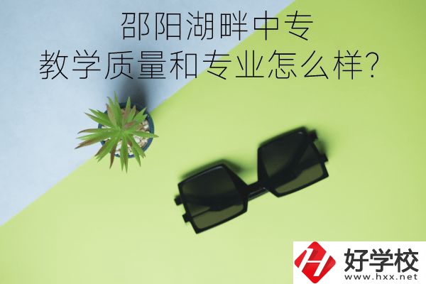 邵陽湖畔中專的教學質量和專業(yè)怎么樣？
