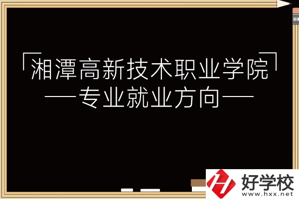 湘潭高新技術職業(yè)學院專業(yè)有哪些？就業(yè)方向如何？
