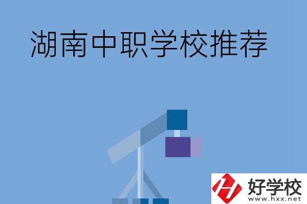 想在湖南讀中職學(xué)校，有哪些學(xué)校推薦？