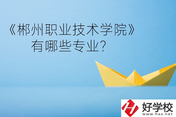 郴州職業(yè)技術(shù)學(xué)院中職部宿舍怎么樣？有哪些專業(yè)？